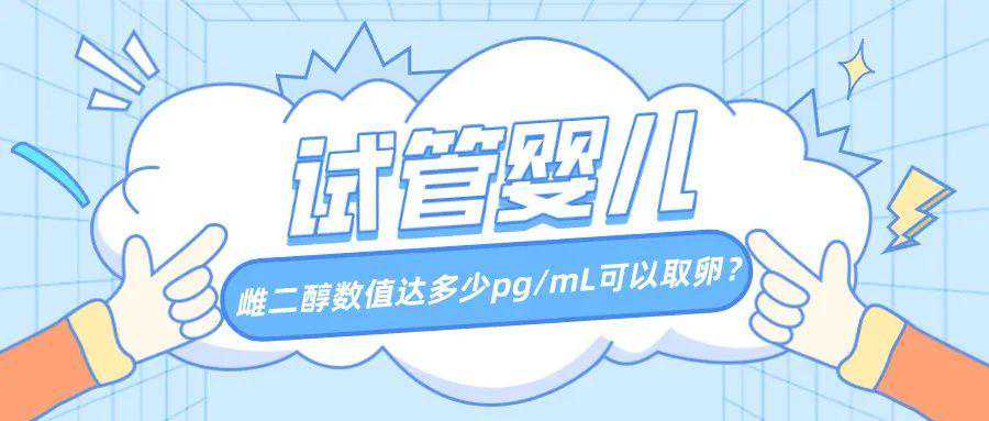 试管小白必看：女性的雌二醇数值达多少pg/mL可以取卵？